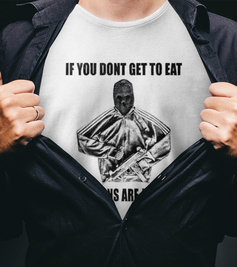 If You Dont Get To Eat All Actions Are Justified T-Shirt