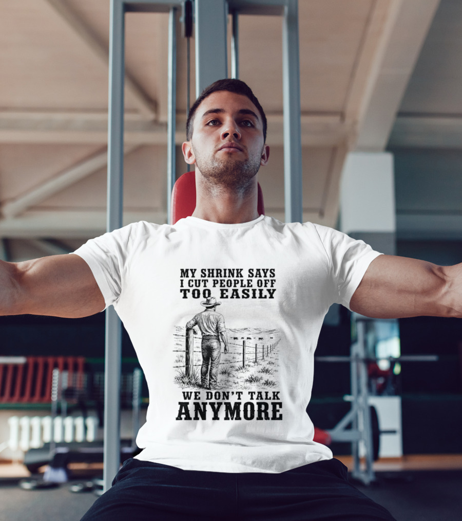 My Shrink Says I Cut People Off Too Easily Cowboy We Don't Talk Anymore T-Shirt
