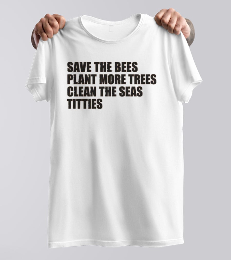 Save The Bees Plant More Trees Clean The Seas Titties Awareness T-Shirt