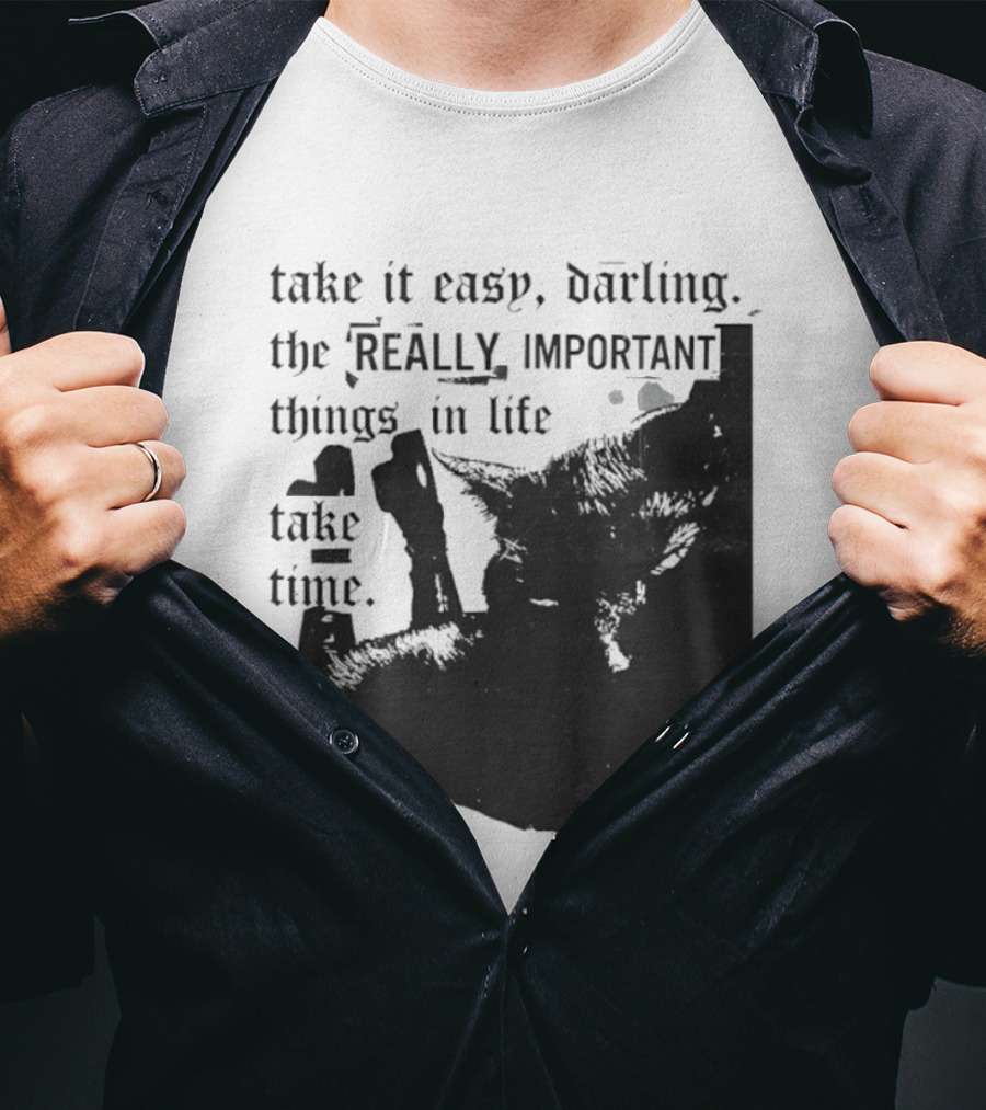 Take It Easy Darling The Really Important Things In Life Take Time T-Shirt