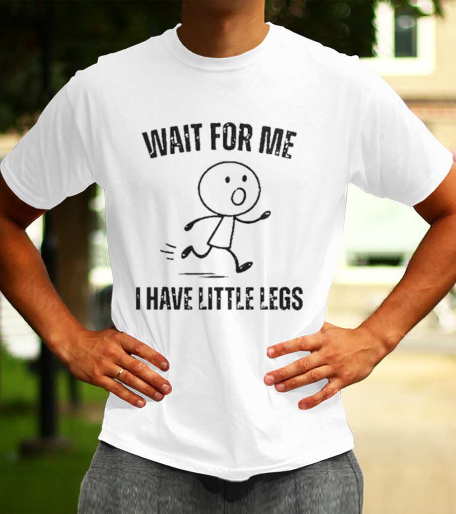 Wait For Me I Have Little Legs Funny Stick Figure Running T-Shirt