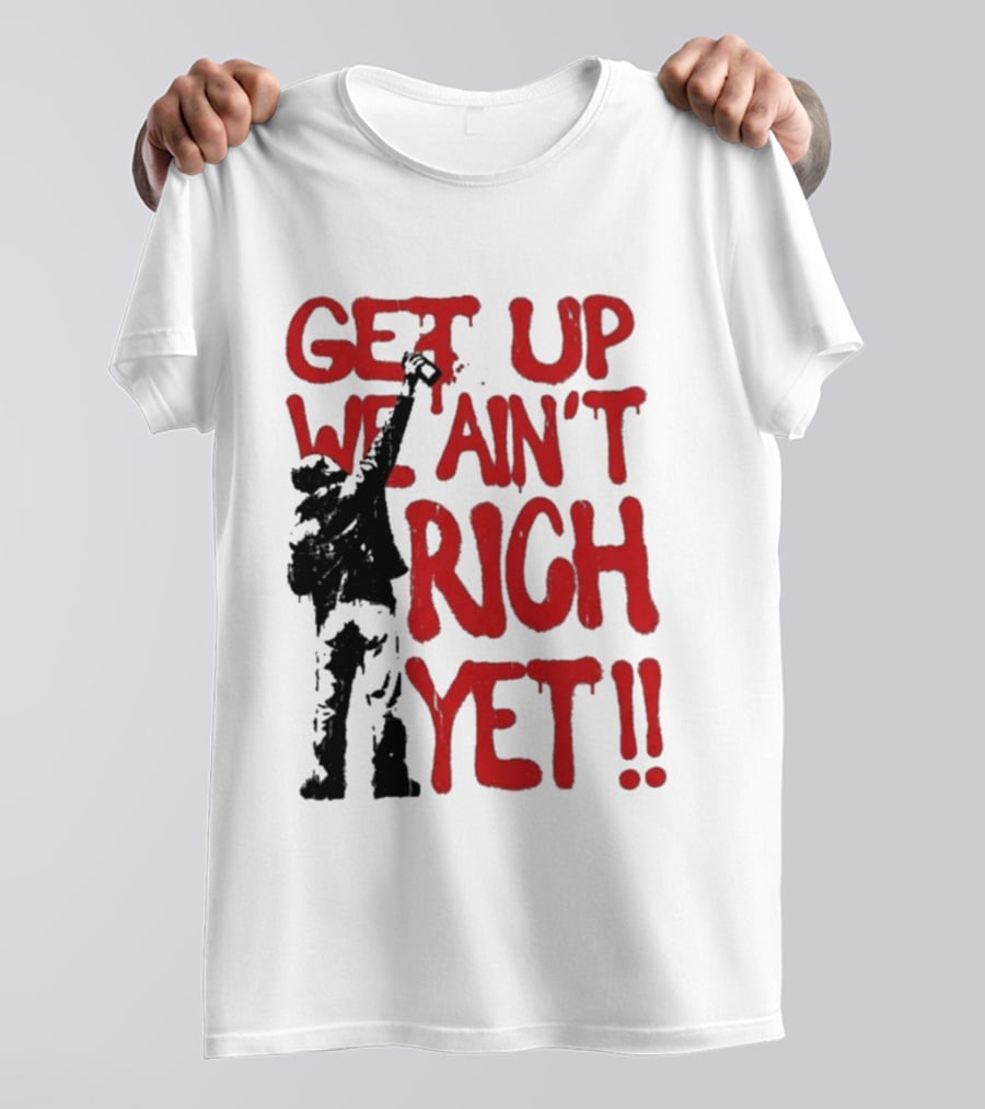 Get Up We Ain't Rich Yet Uplifting Message And Raised Fist T-Shirt