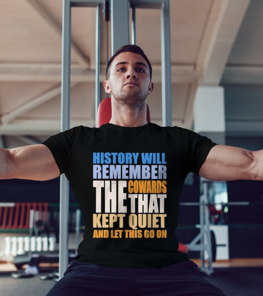 History Will Remember The Cowards That Kept Quiet And Let This Go On T-Shirt
