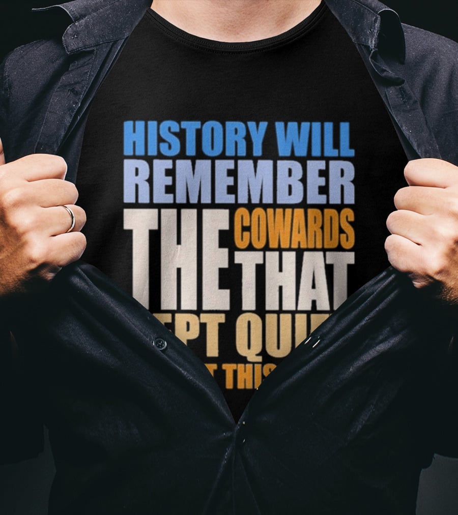 History Will Remember The Cowards That Kept Quiet And Let This Go On T-Shirt