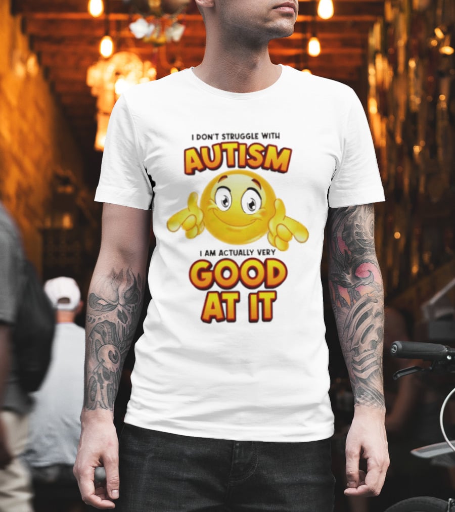 I Don't Struggle With Autism I Am Actually Very Good At It Smiley Emoji T-Shirt