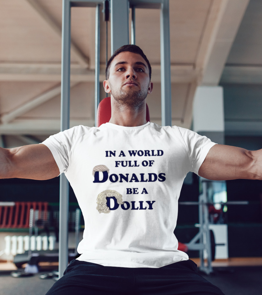 In A World Full Of Donalds Be A Dolly T-Shirt
