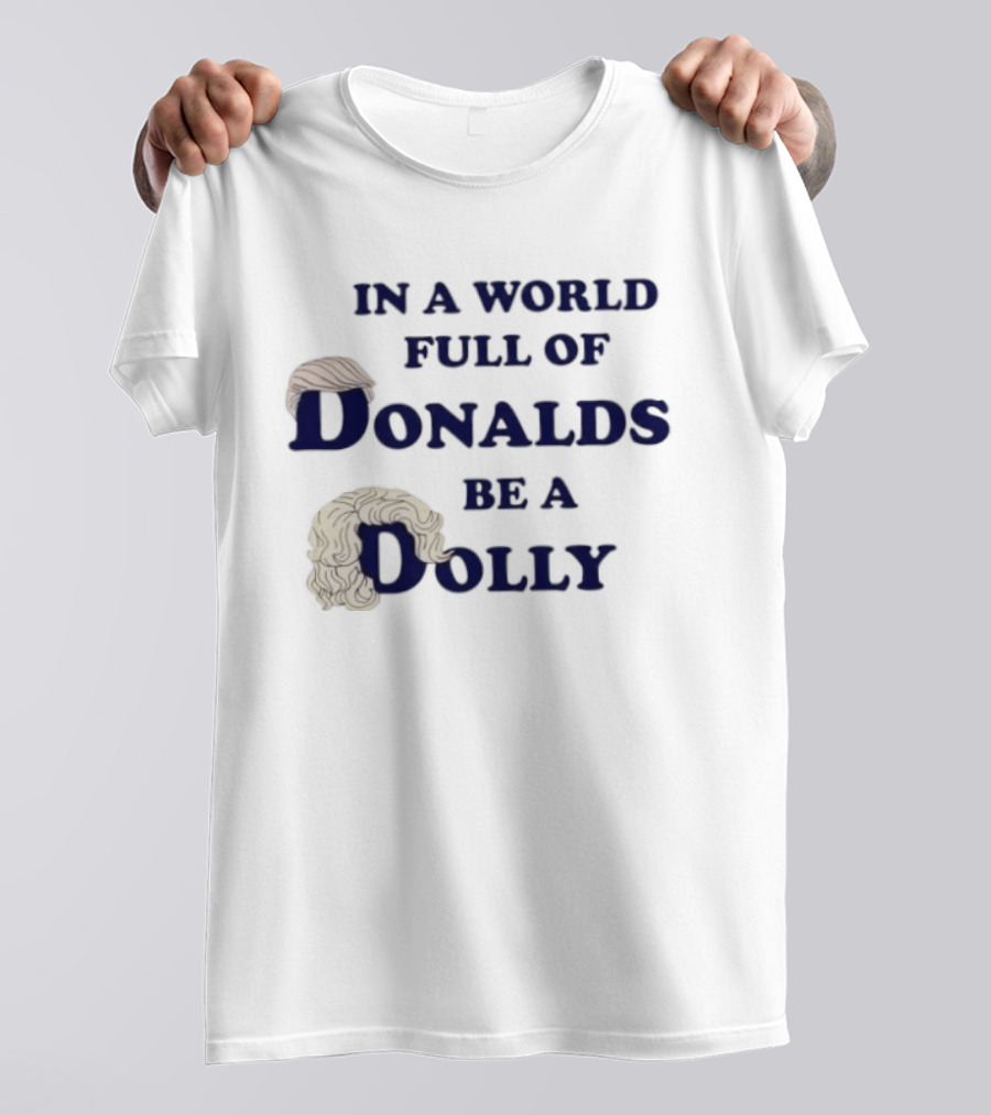 In A World Full Of Donalds Be A Dolly T-Shirt