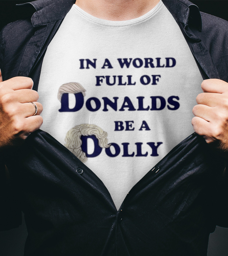 In A World Full Of Donalds Be A Dolly T-Shirt