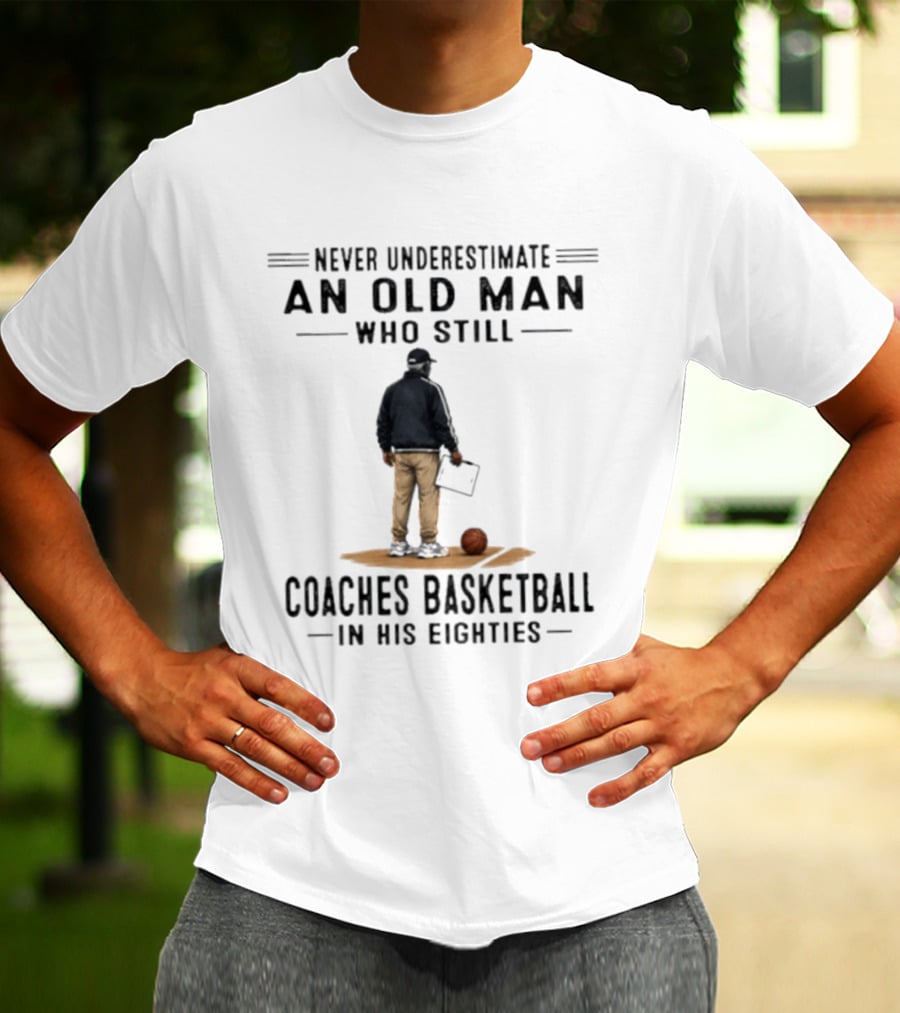 Never Underestimate An Old Man Who Still Coaches Basketball In His Eighties T-Shirt