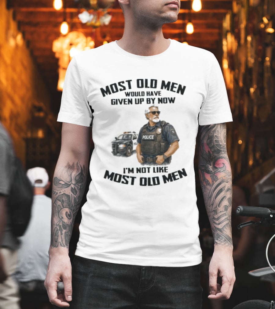 Police Most Old Men Would Have Given Up By Now I'm Not Like Most Old Men Officer Determination T-Shirt