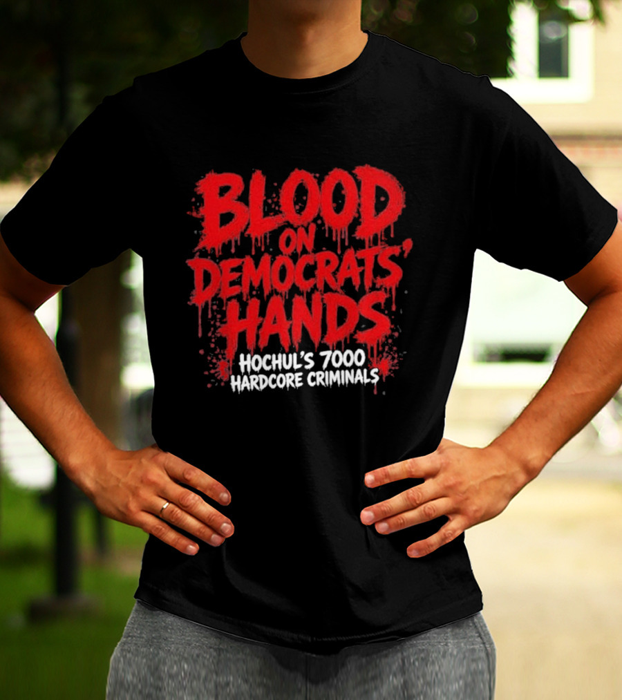 Blood On Democrats Hands Hochul's 7000 Hardcore Criminals T-Shirt