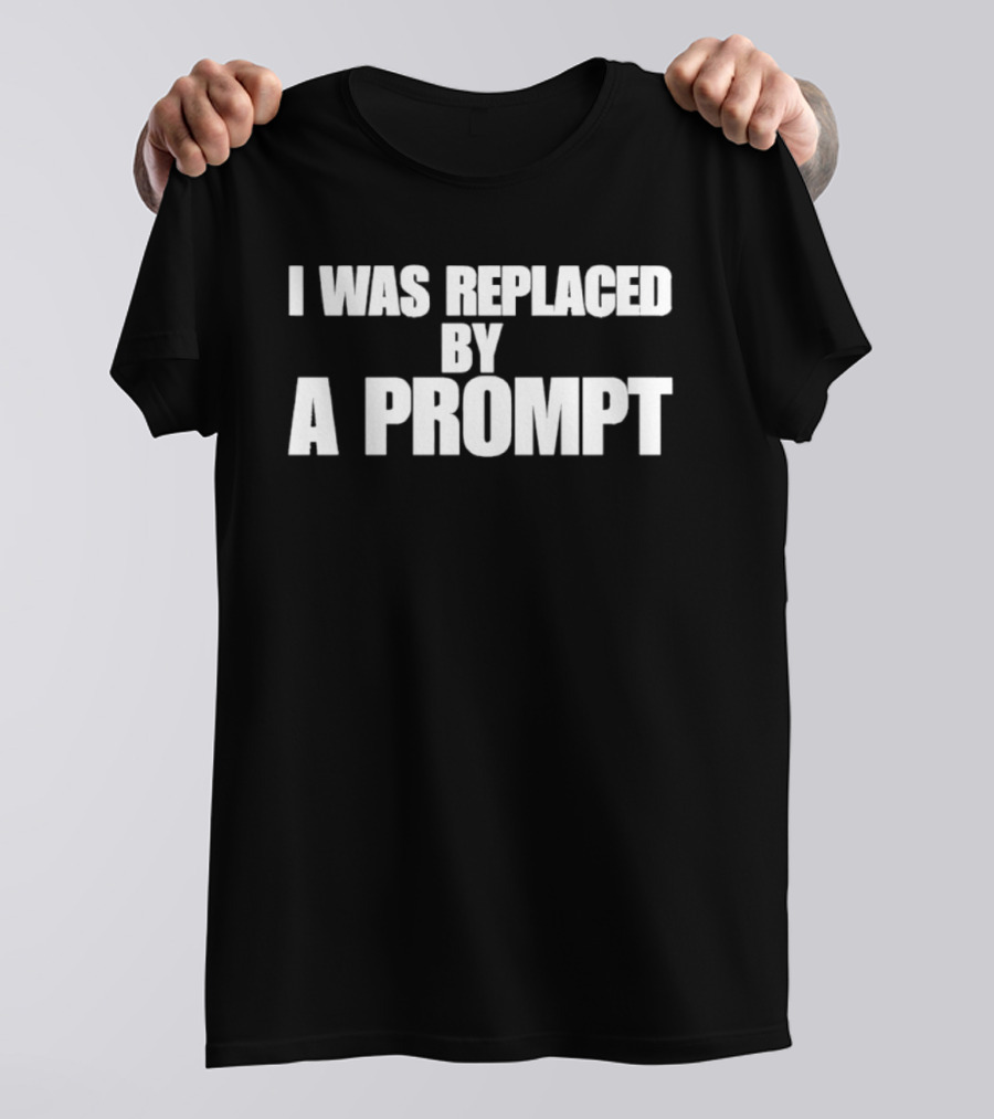 I Was Replaced By A Prompt AI Technology T-Shirt