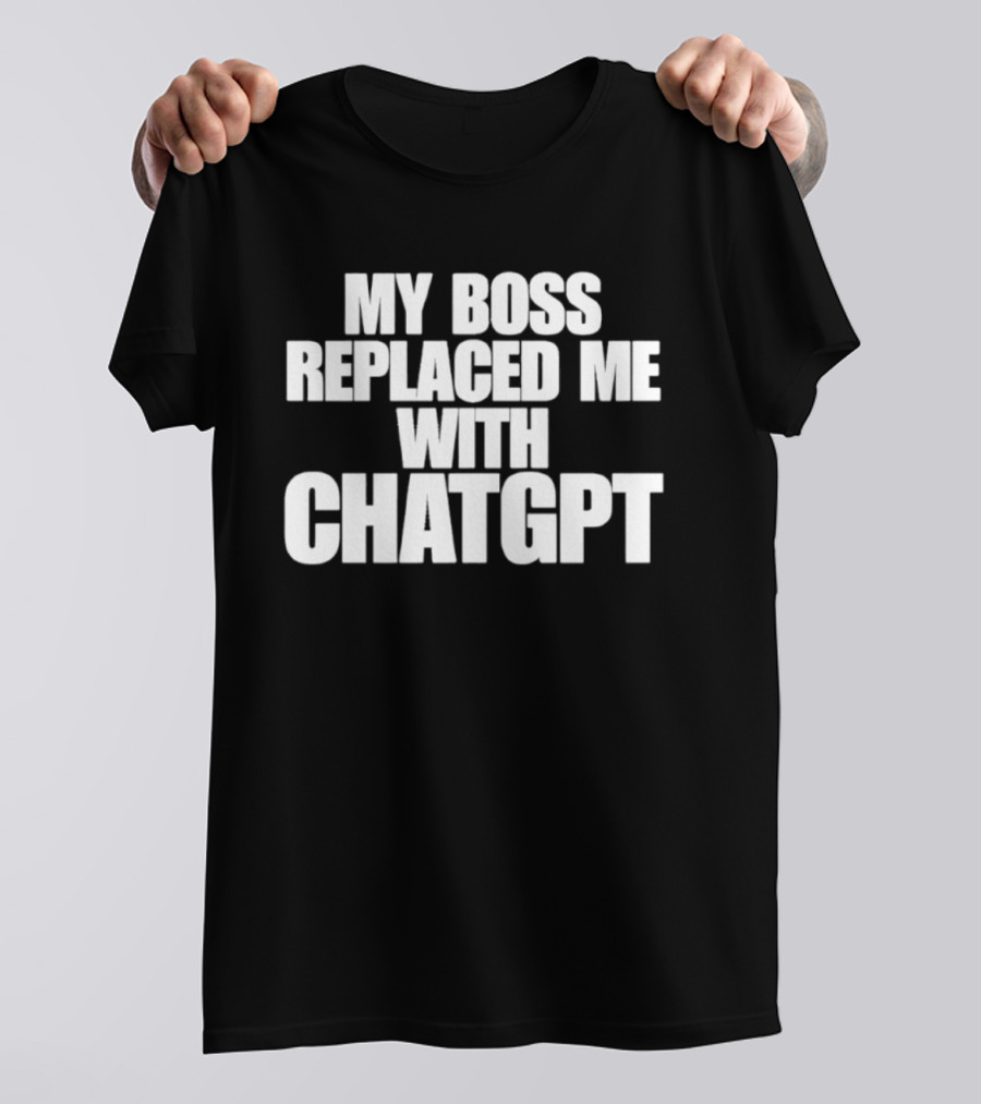 My Boss Replaced Me With ChatGPT T-Shirt