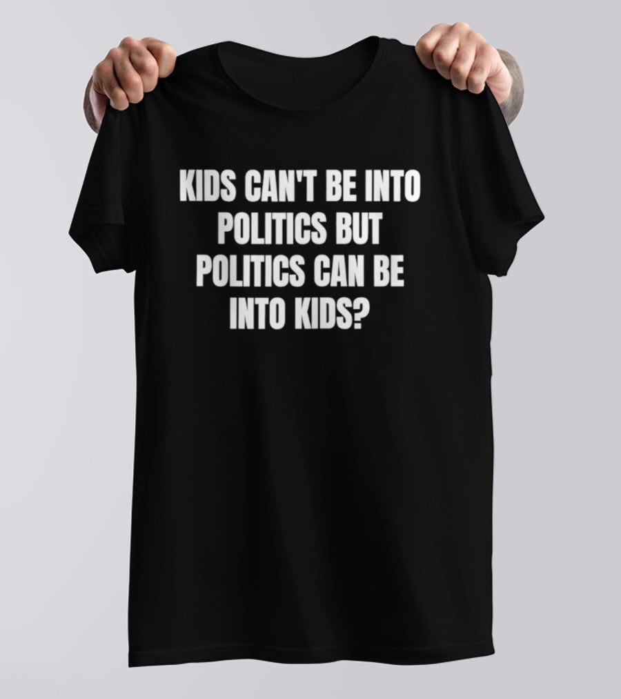 Kids Can't Be Into Politics But Politics Can Be Into Kids T-Shirt