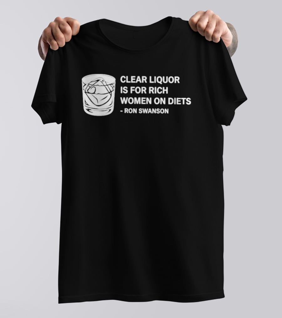 Clear Liquor Is For Rich Women On Diets Ron Swanson T-Shirt