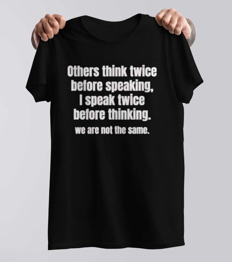 Others Think Twice Before Speaking I Speak Twice Before Thinking We Are Not The Same T-Shirt