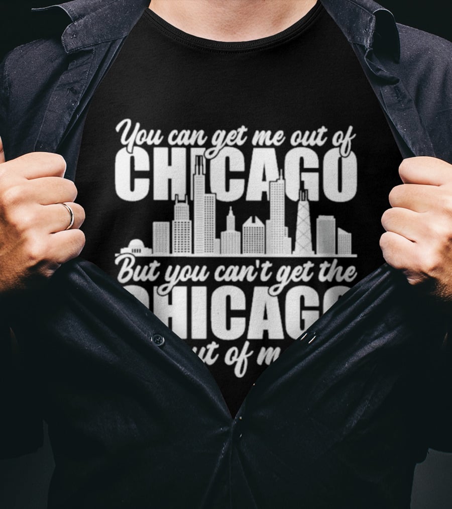 You Can Get Me Out Of Chicago But You Can't Get The Chicago Out Of Me Skyline T-Shirt