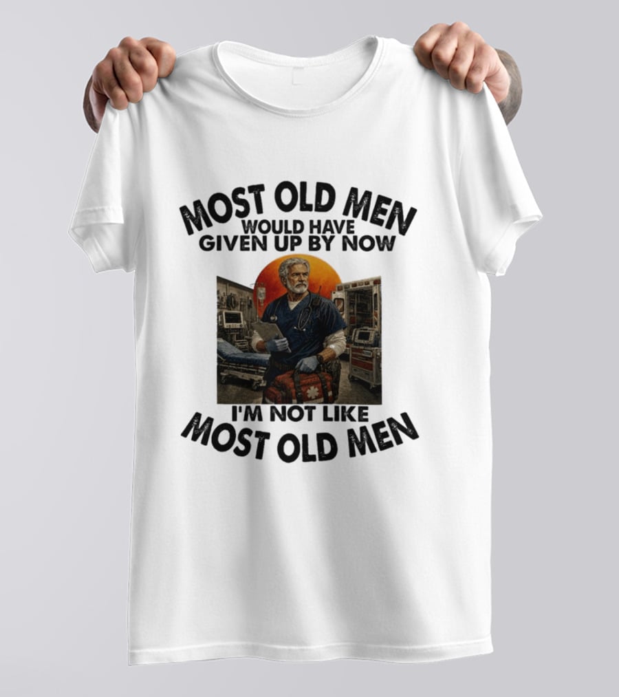 Most Old Men Would Have Given Up By Now I'm Not Like Most Old Men ER Nurse T-Shirt