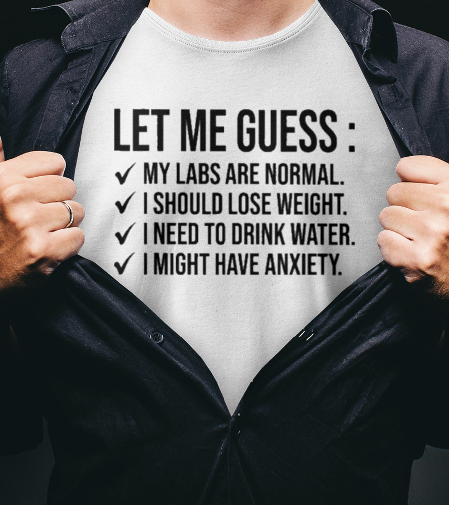 Let Me Guess My Labs Are Normal I Should Lose Weight I Need To Drink Water I Might Have Anxiety T-Shirt
