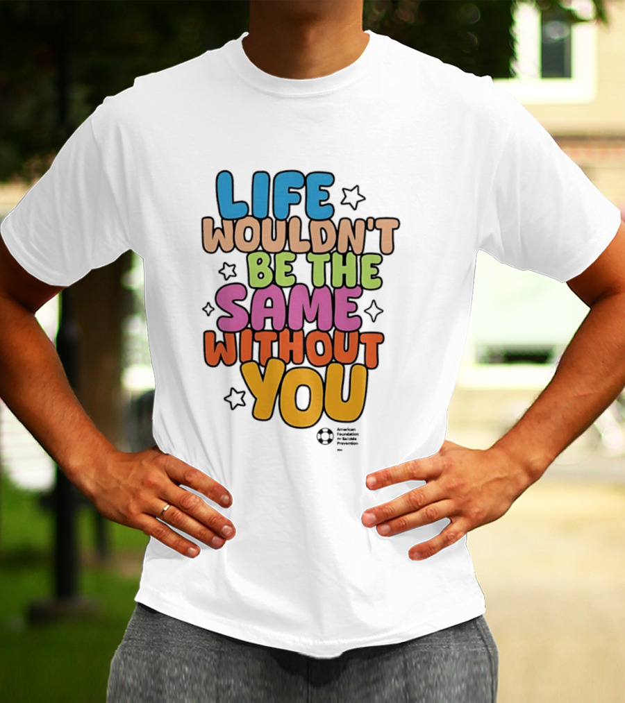 Life Wouldn't Be The Same Without You T-Shirt