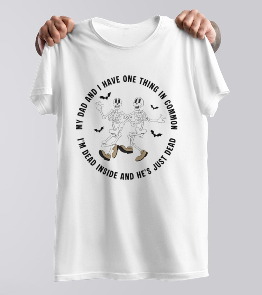 Skeleton My Dad And I Have One Thing In Common I'm Dead Inside And He's Just Dead T-Shirt