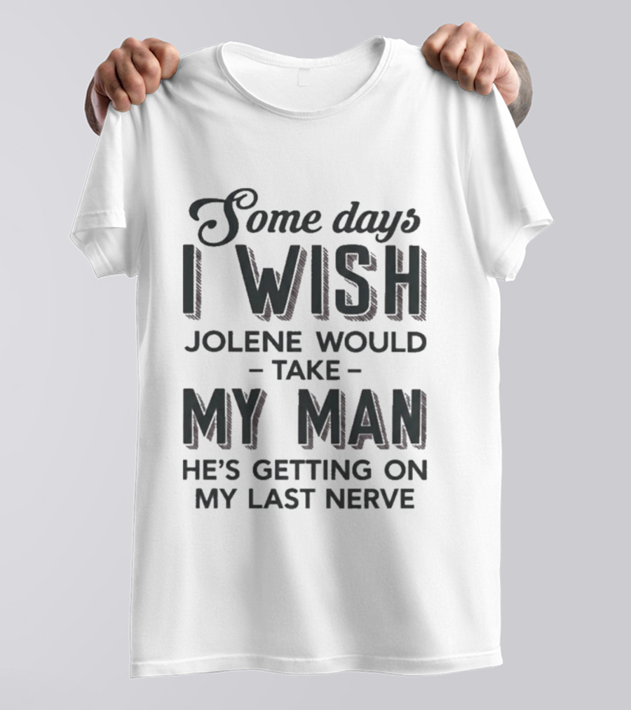 Some Days I Wish Jolene Would Take My Man He's Getting On My Last Nerve T-Shirt