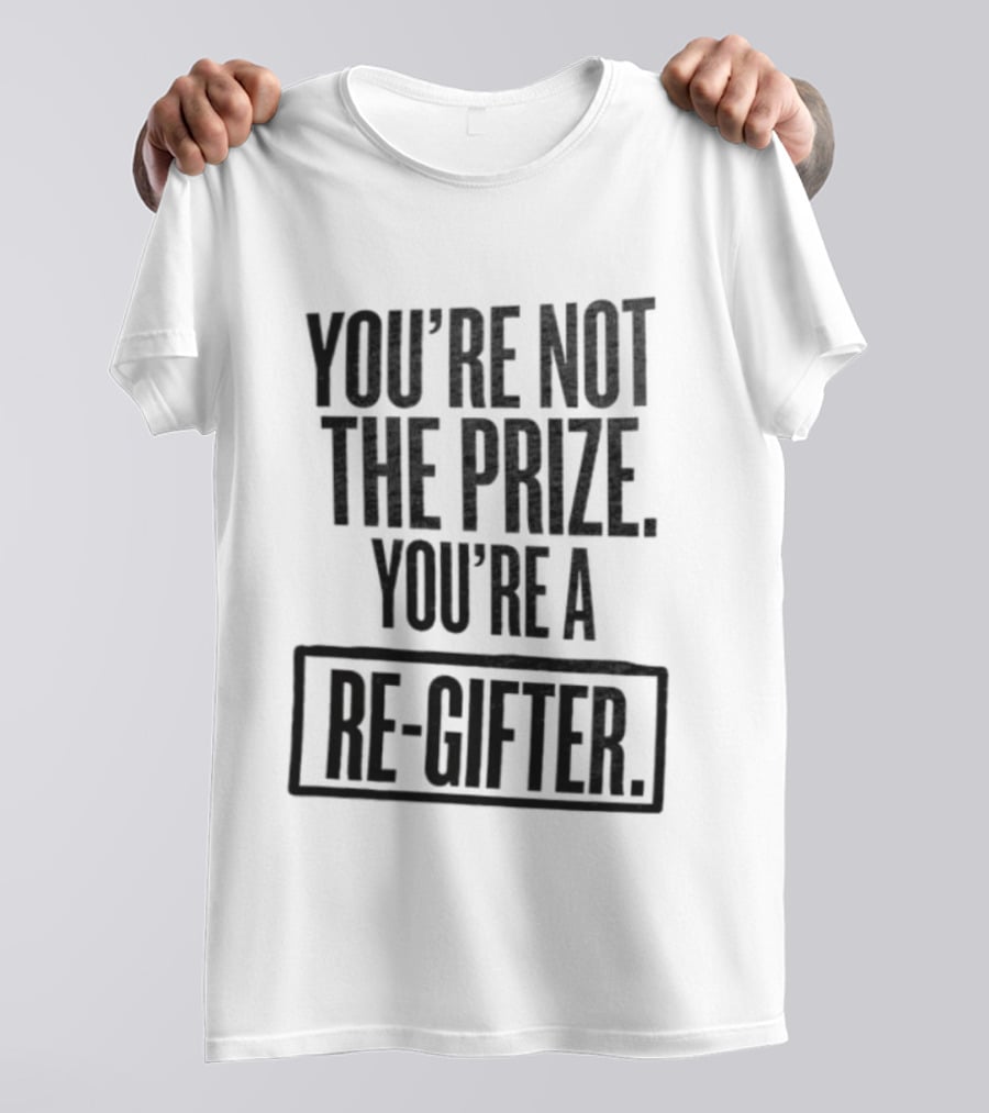 You're Not The Prize You're A Re Gifter Playful Message T-Shirt