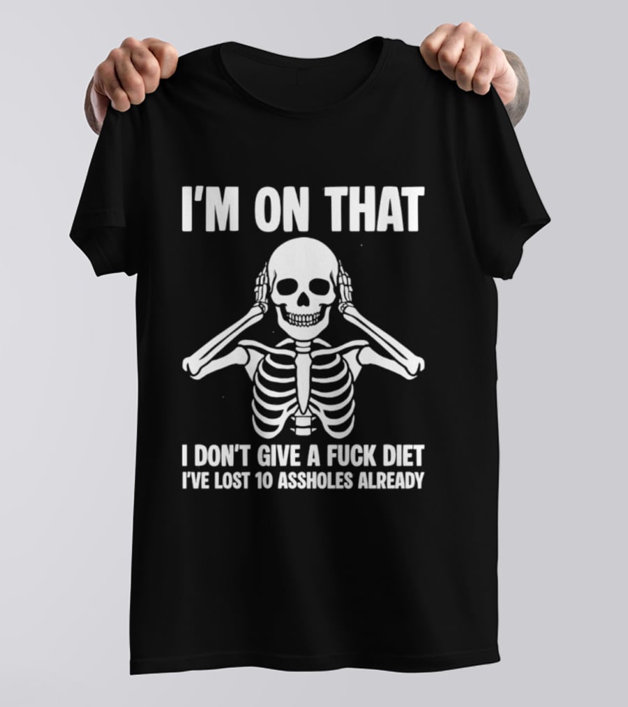 I'm On That I Don't Give A Fuck Diet Skeleton Lost 10 Assholes Already T-Shirt