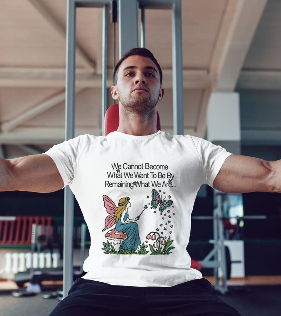 We Cannot Become What We Want To Be By Remaining What We Are Fairy Butterfly Magic T-Shirt