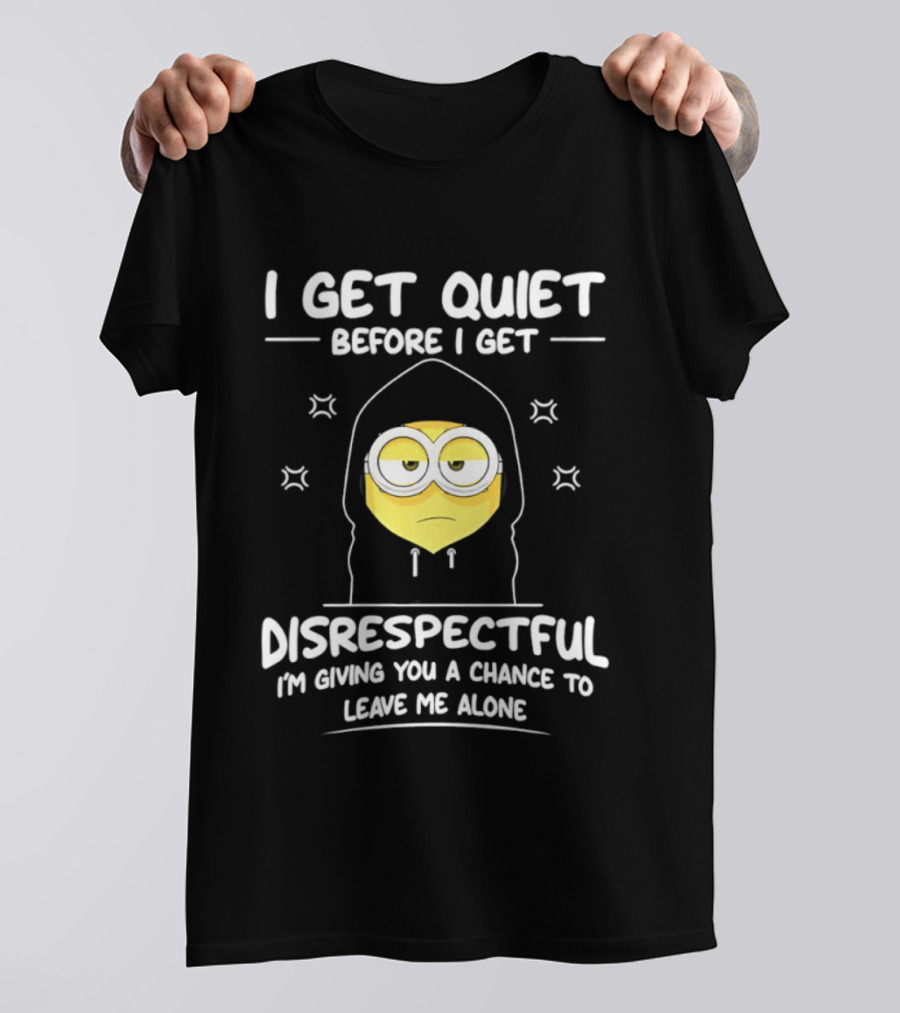 I Get Quiet Before I Get Disrespectful Minion I'm Giving You A Chance To Leave Me Alone T-Shirt