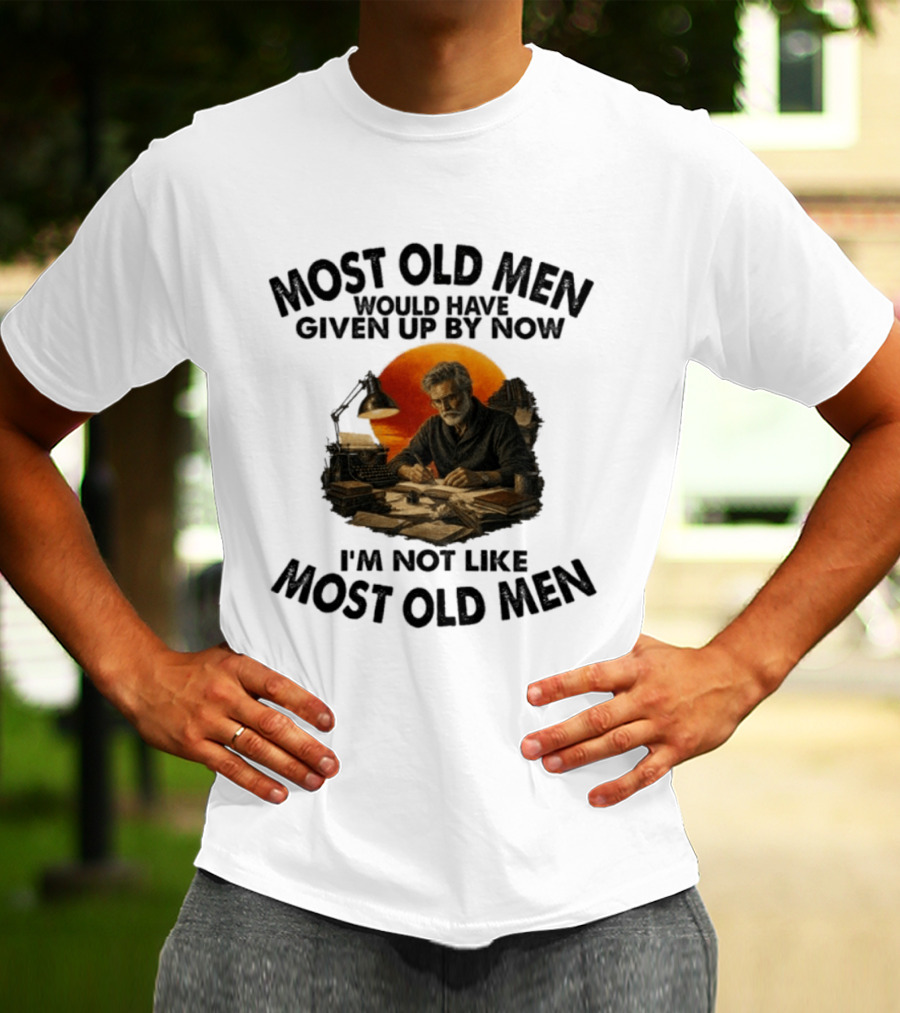 Most Old Men Would Have Given Up By Now Writer I'm Not Like Most Old Men T-Shirt