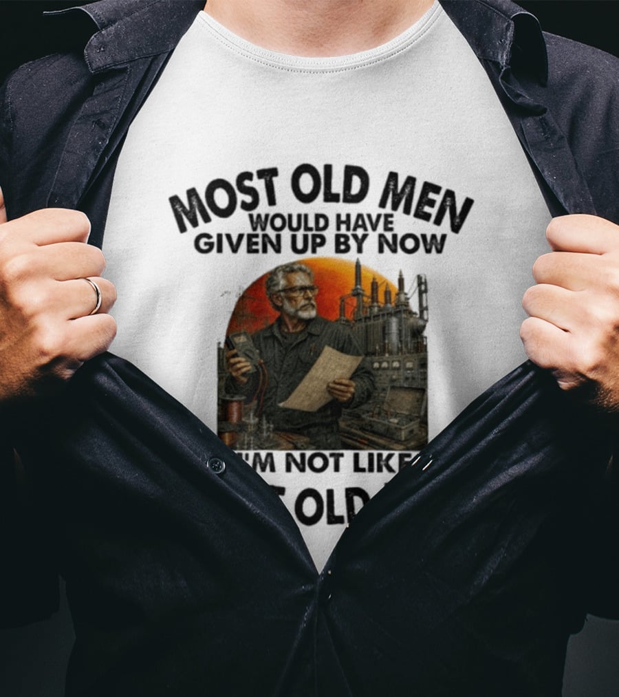 Most Old Men Would Have Given Up By Now I'm Not Like Most Old Men Electrical Engineer T-Shirt