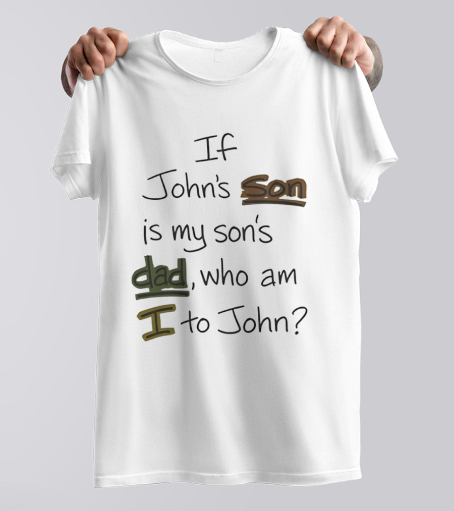 Who Am I To John If John's Son Is My Son's Dad T-Shirt