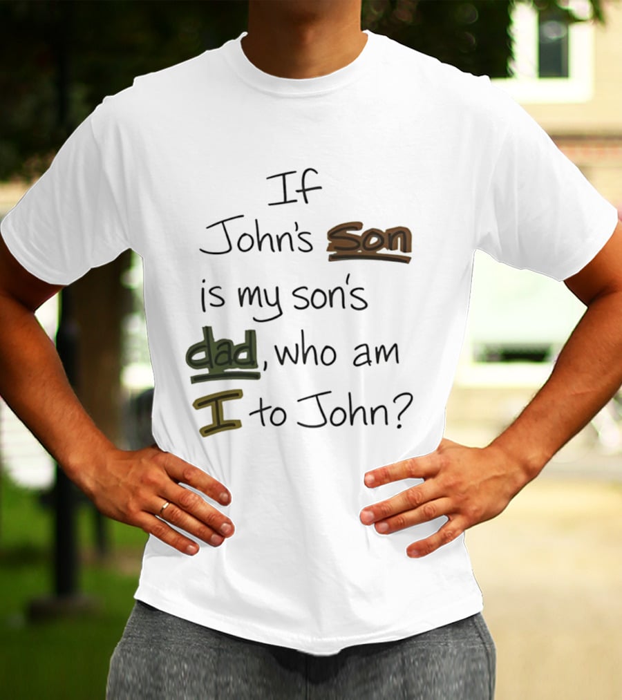 Who Am I To John If John's Son Is My Son's Dad T-Shirt