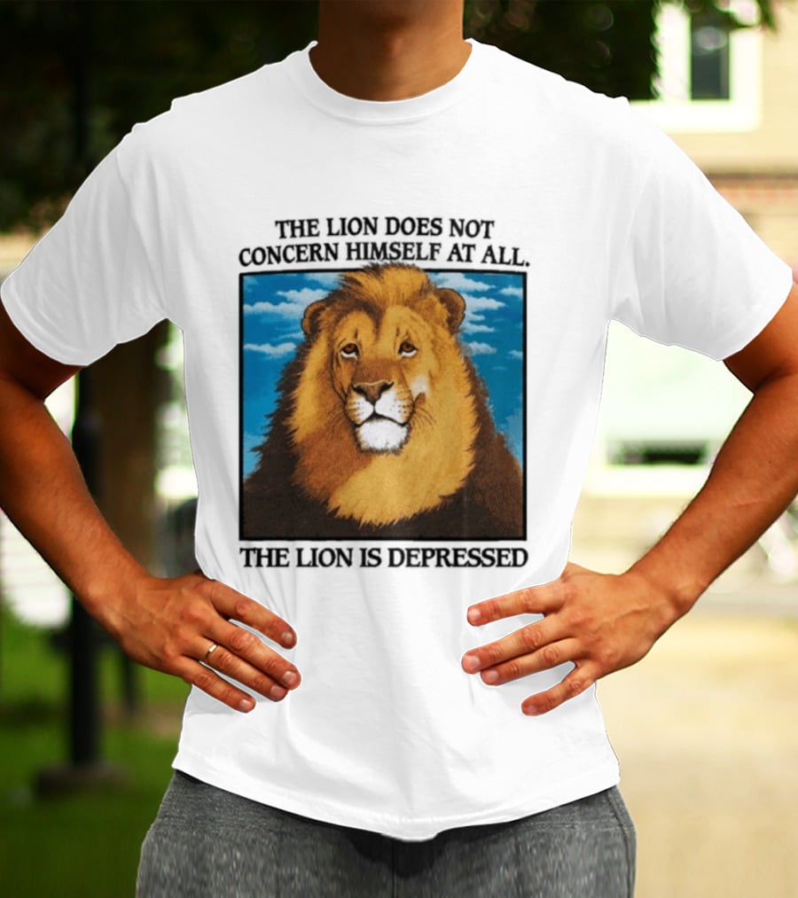 The Lion Does Not Concern Himself The Lion Is Depressed T-Shirt