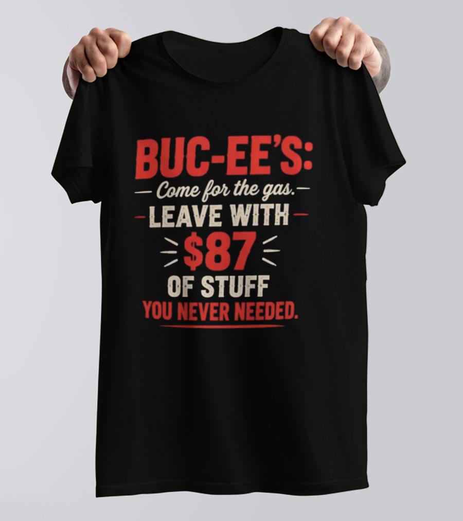Buc Ee's Come For The Gas Leave With $87 Of Stuff You Never Needed T-Shirt