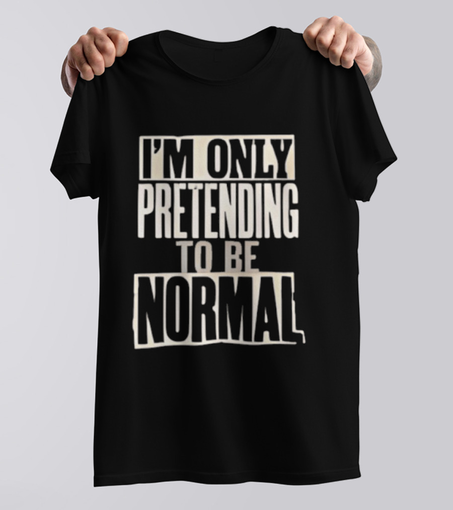 I'm Only Pretending To Be Normal T-Shirt