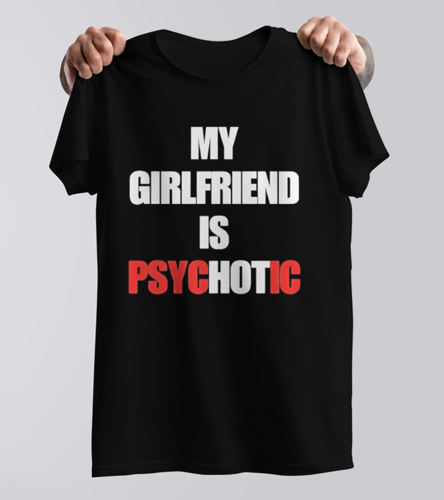 My Girlfriend Is Psychotic Psyc IC T-Shirt