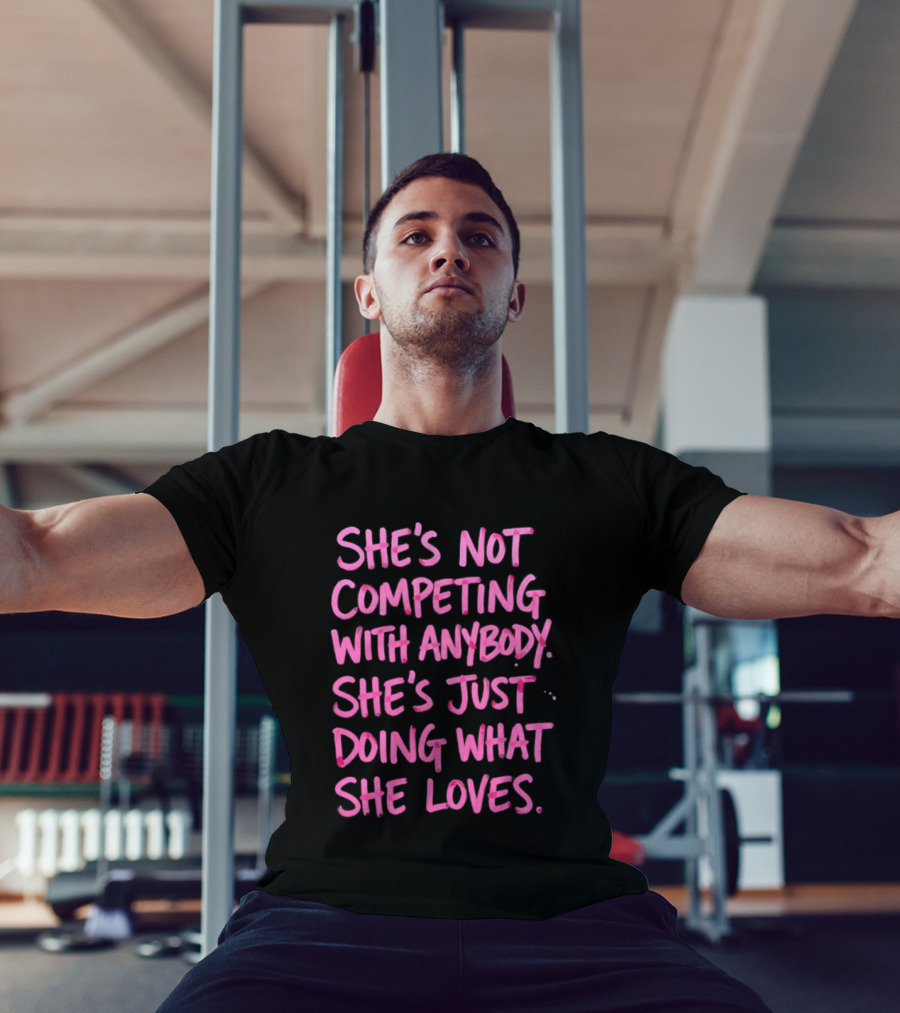 She's Not Competing With Anybody She's Just Doing What She Loves Empowerment Message T-Shirt