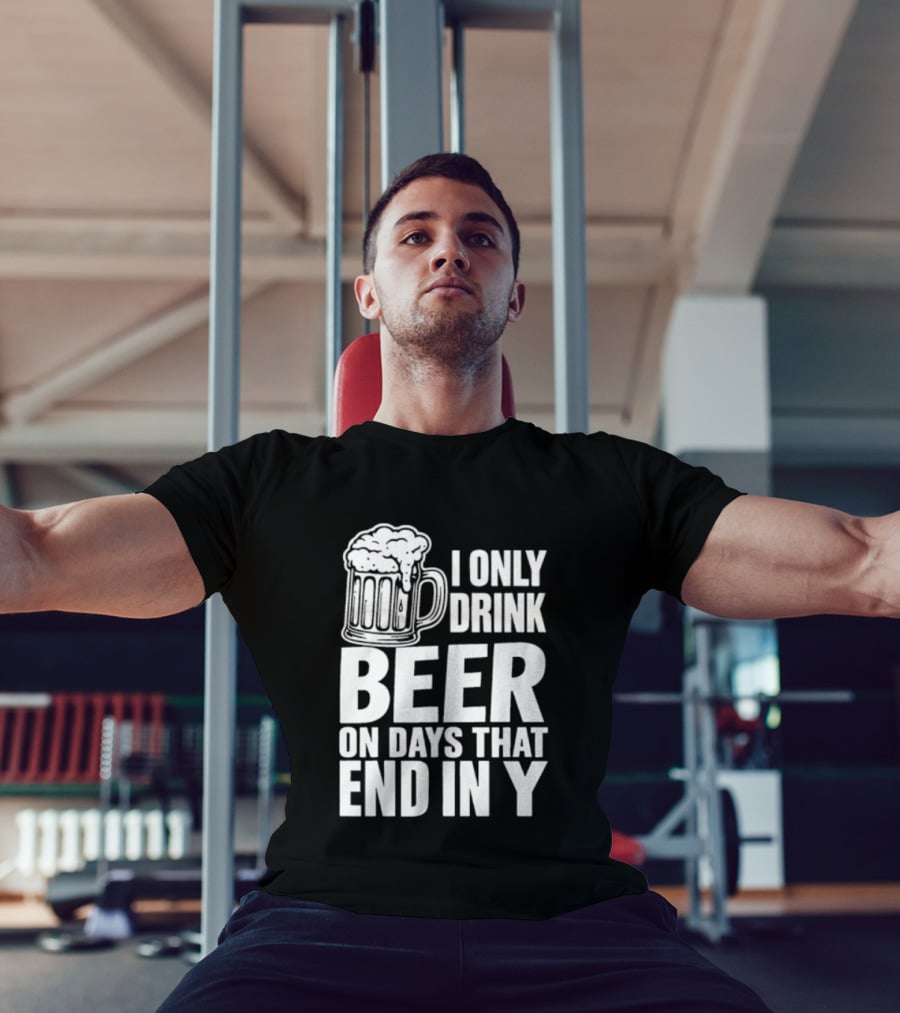 I Only Drink Beer On Days That End In Y T-Shirt