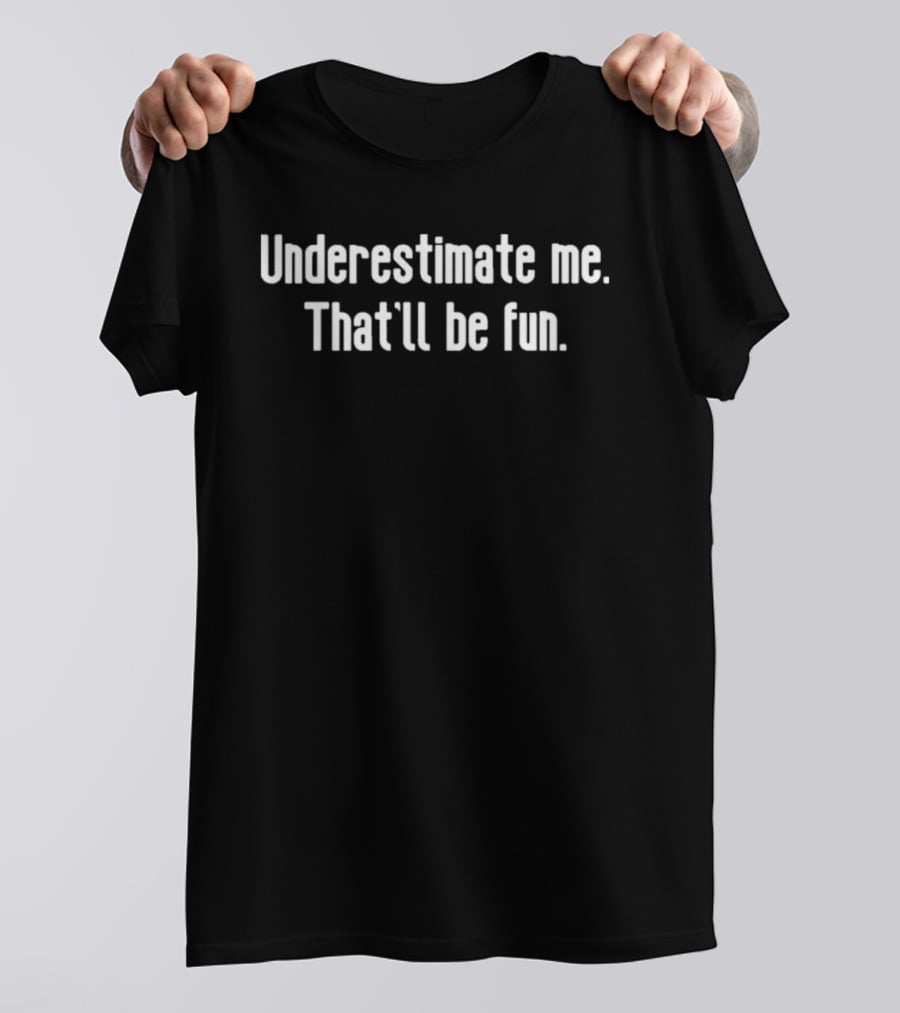Underestimate Me That'll Be Fun Bold Motivational Saying T-Shirt