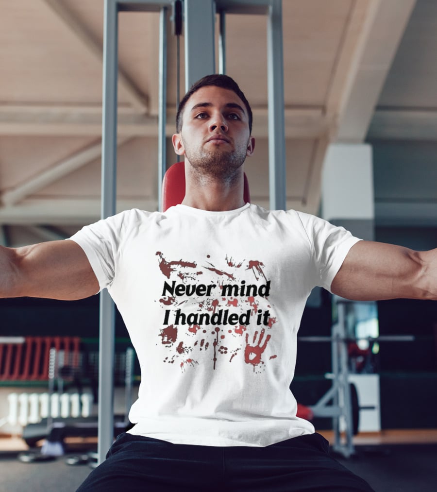 Never Mind I Handled It Blood Splatter T-Shirt
