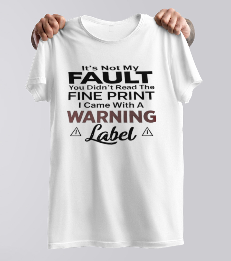 Original It's Not My Fault You Didn't Read The Fine Print I Came With A Warning Label T-Shirt