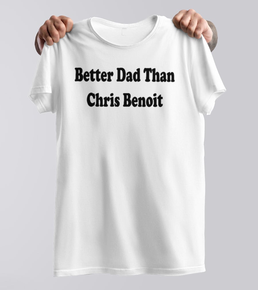 Better Dad Than Chris Benoit T-Shirt