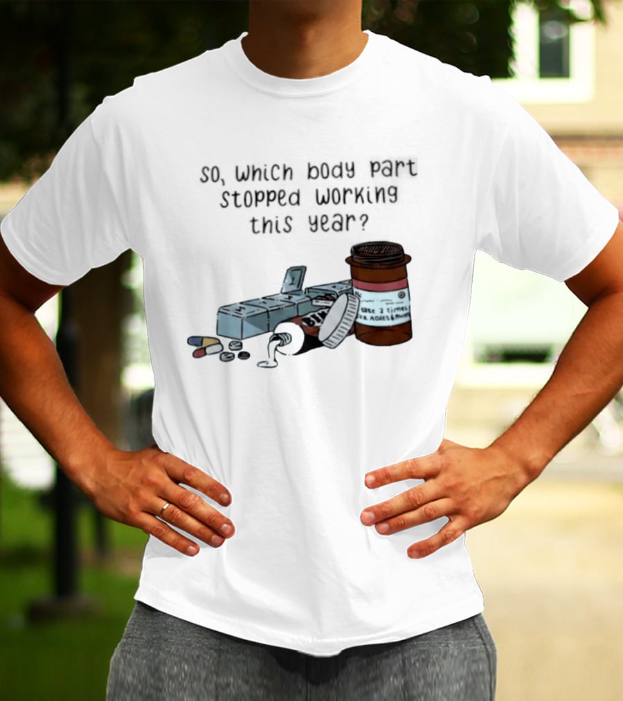 So Which Body Part Stopped Working This Year With Pill Organizer And Prescription Bottles T-Shirt