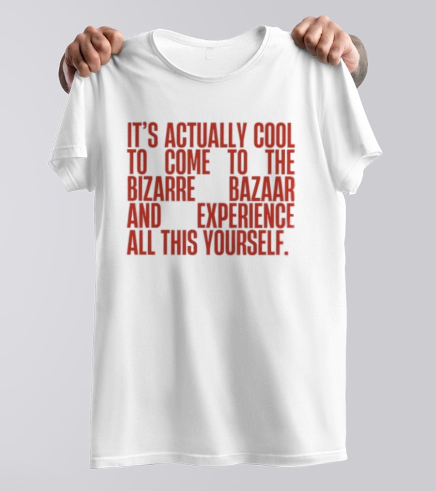 It's Actually Cool To Come To The Bizarre Bazaar And Experience All This Yourself T-Shirt