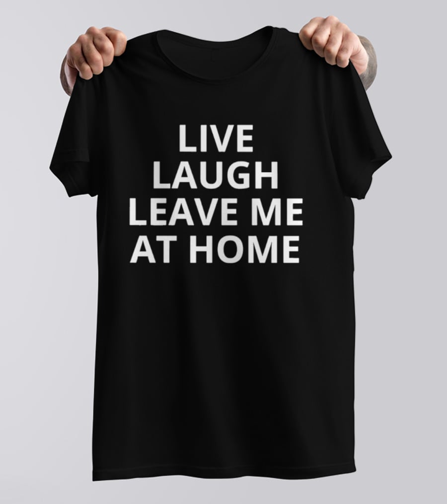 Live Laugh Leave Me At Home Introvert Humor Phrase T-Shirt