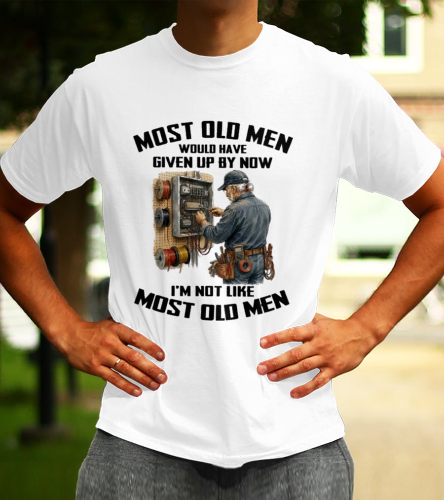 Electrician Would Have Given Up By Now I'm Not Like Most Old Men T-Shirt