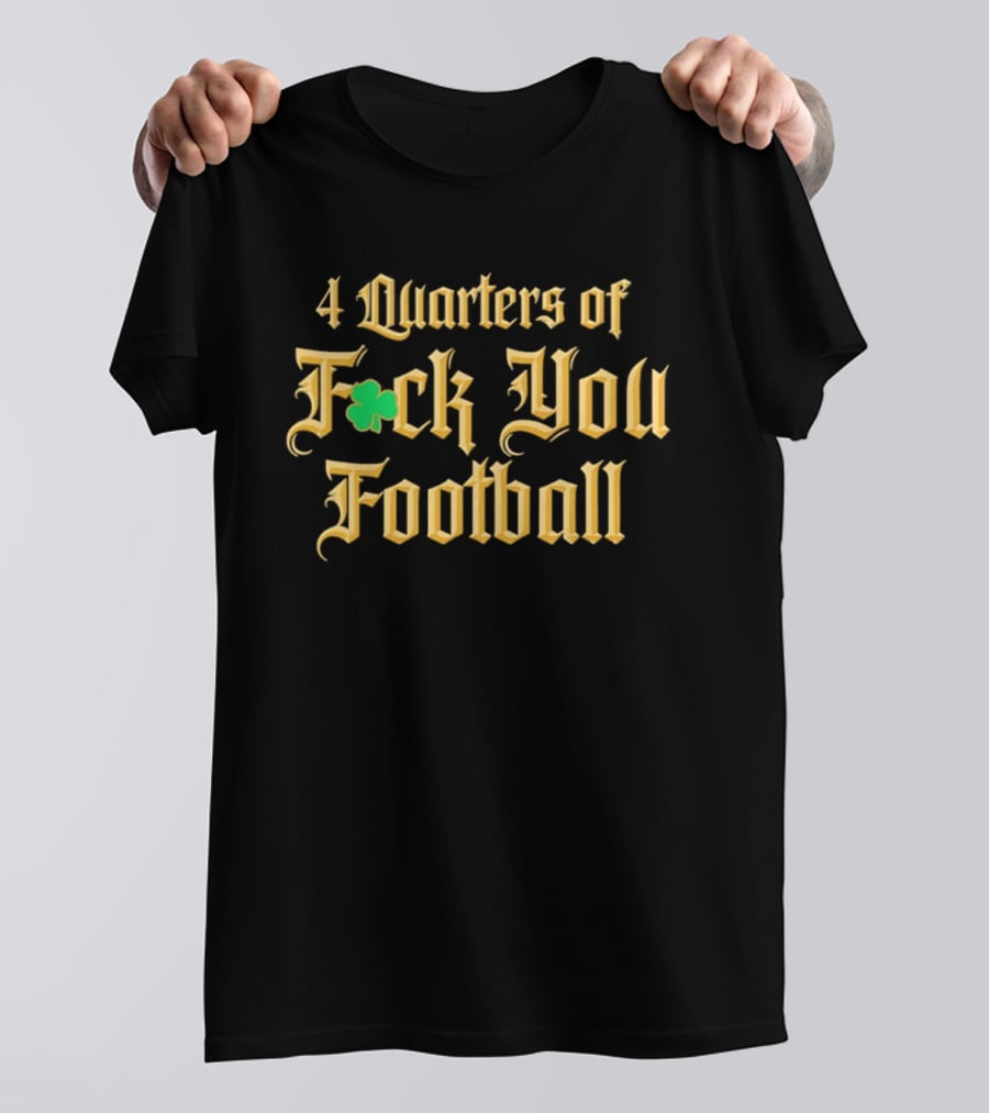 4 Quarters Of Fuck You Football Notre Dame Fighting Irish T-Shirt