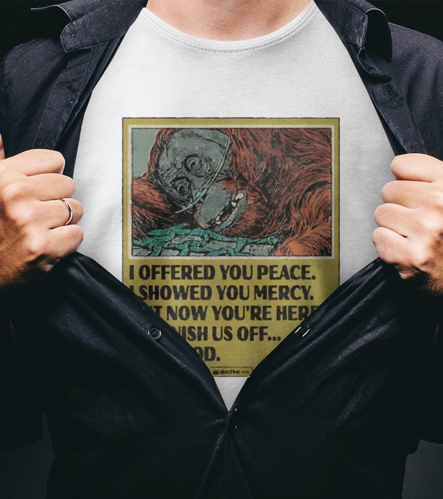 I Offered You Peace I Showed You Mercy But Now You're Here To Finish Us Off For Good T-Shirt